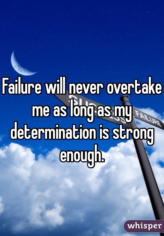 Failure will never overtake me as long as my determination is strong enough. 