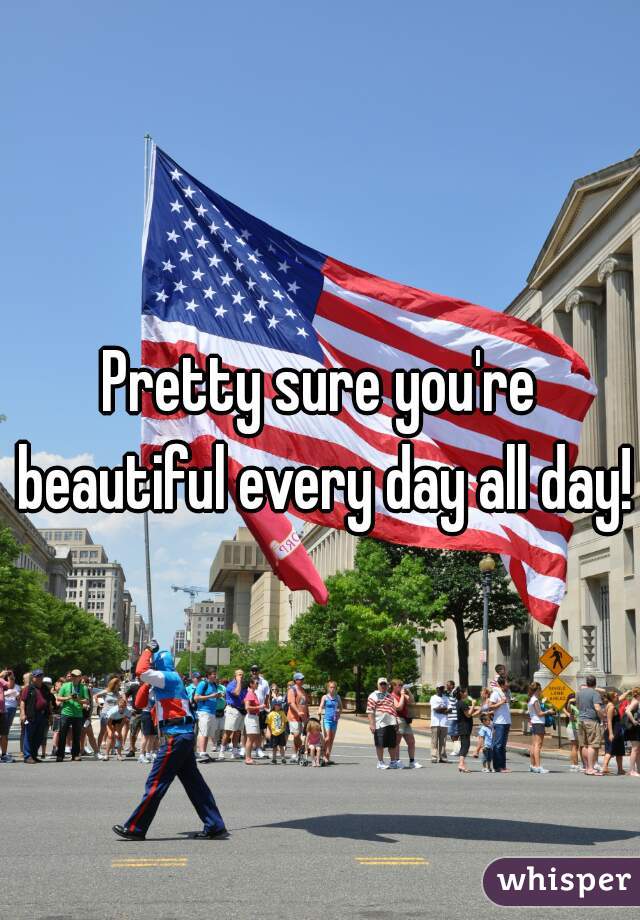 Pretty sure you're beautiful every day all day!