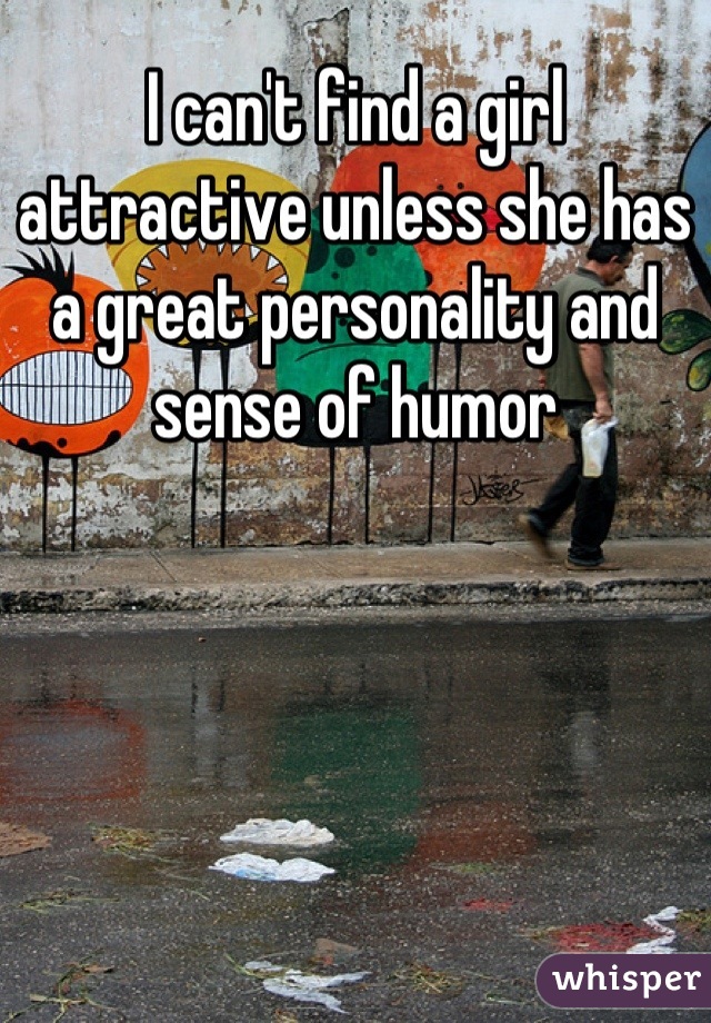 I can't find a girl attractive unless she has a great personality and sense of humor
