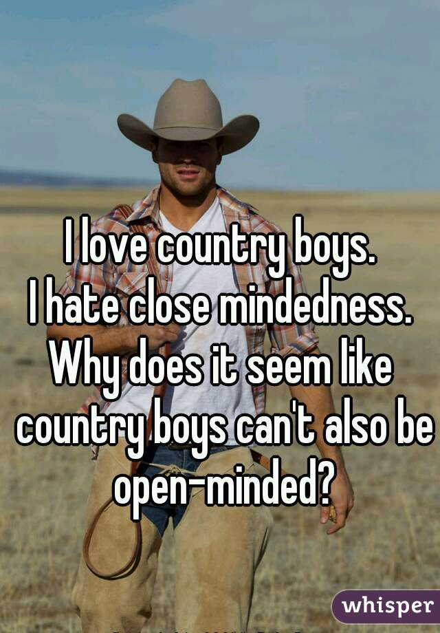 I love country boys.
I hate close mindedness.
Why does it seem like country boys can't also be open-minded?