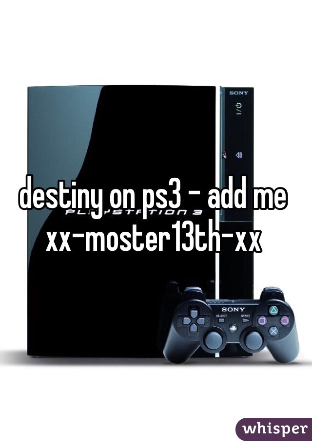 destiny on ps3 - add me 
xx-moster13th-xx
