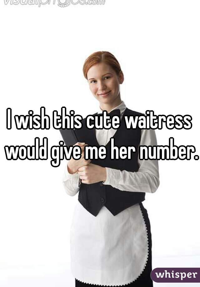 I wish this cute waitress would give me her number. 