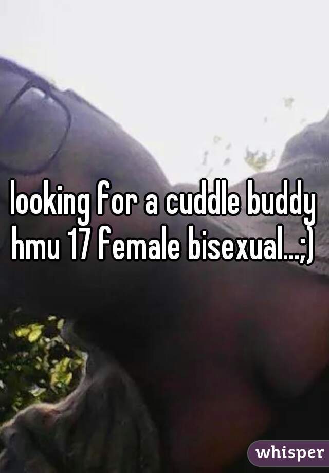 looking for a cuddle buddy hmu 17 female bisexual...;) 