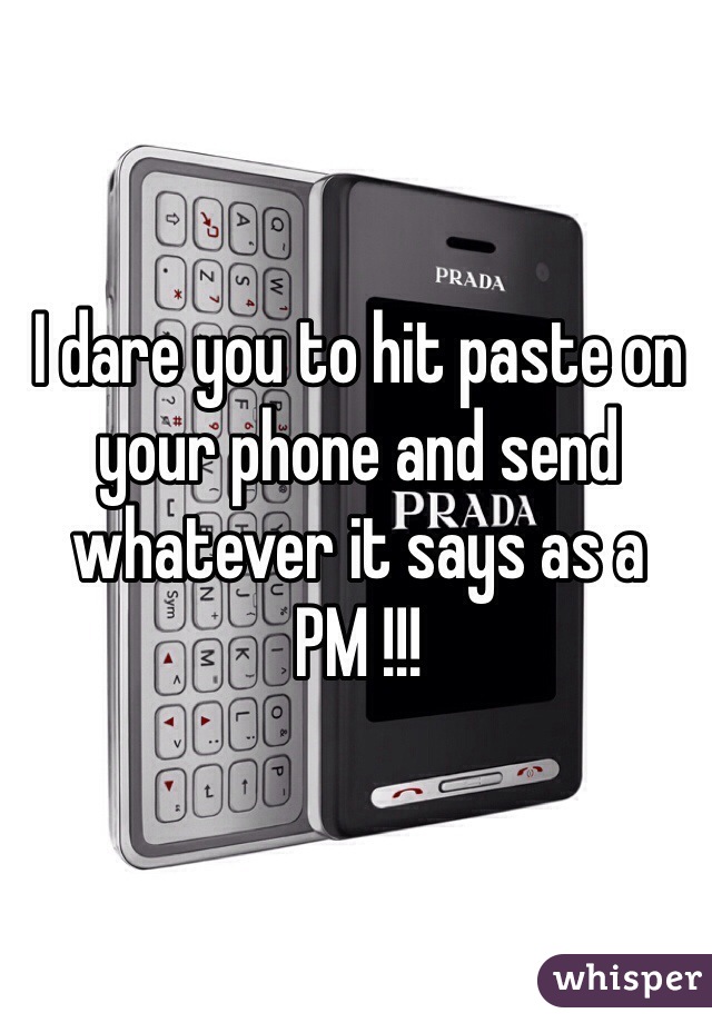 I dare you to hit paste on your phone and send whatever it says as a PM !!! 