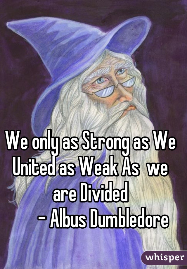 We only as Strong as We United as Weak As  we are Divided
        - Albus Dumbledore 