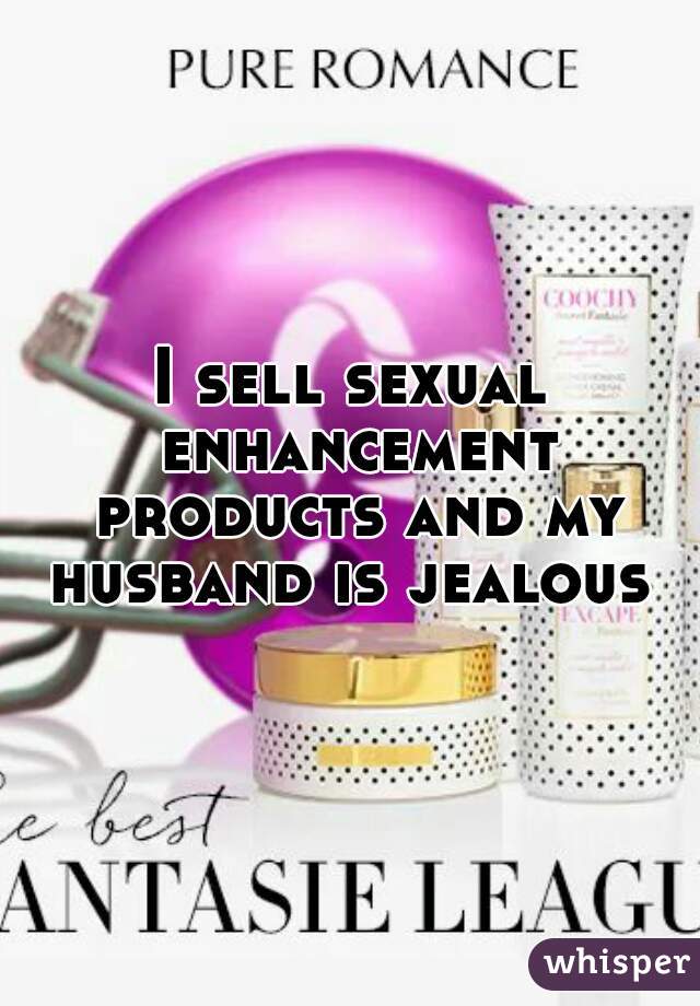 I sell sexual enhancement products and my husband is jealous 