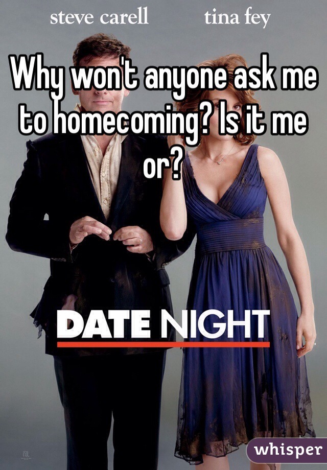 Why won't anyone ask me to homecoming? Is it me or?