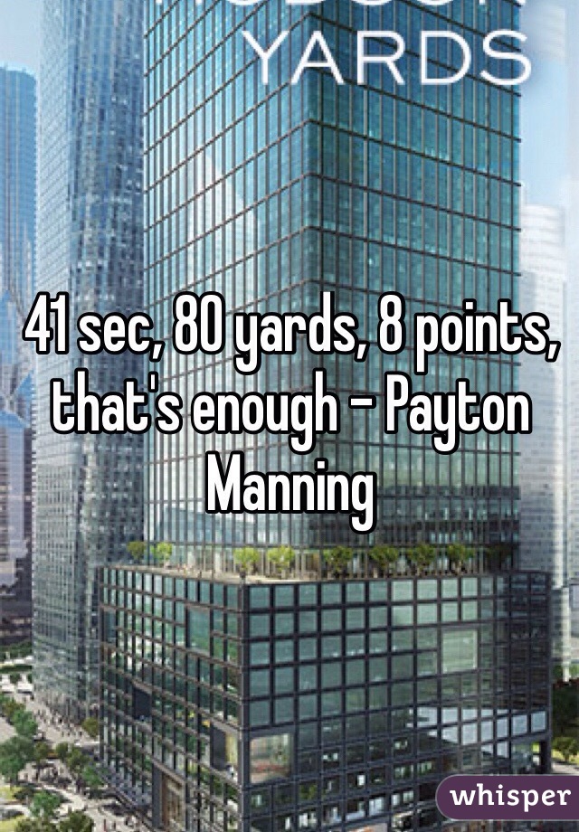 41 sec, 80 yards, 8 points, that's enough - Payton Manning
