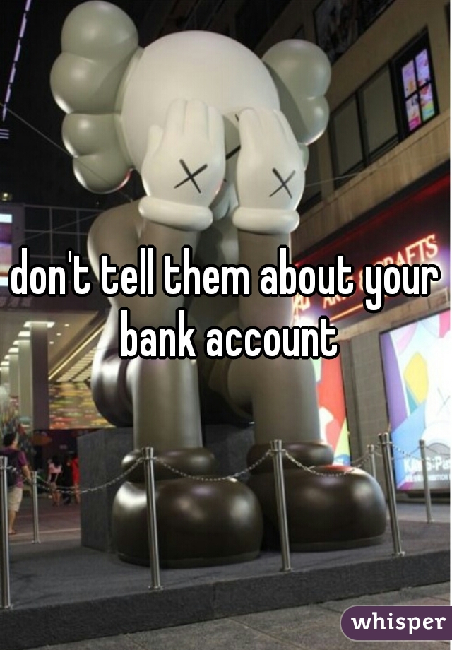 don't tell them about your bank account
