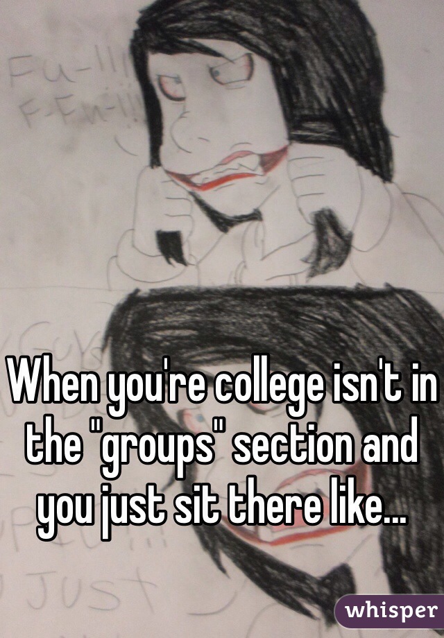 When you're college isn't in the "groups" section and you just sit there like...