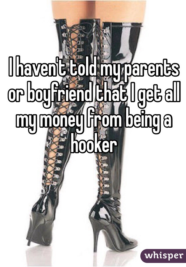 I haven't told my parents or boyfriend that I get all my money from being a hooker