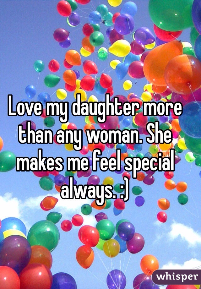 Love my daughter more than any woman. She makes me feel special always. :)