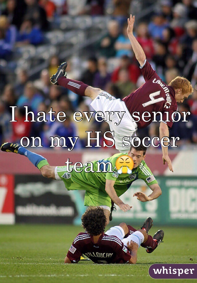 I hate every senior on my HS soccer team😤