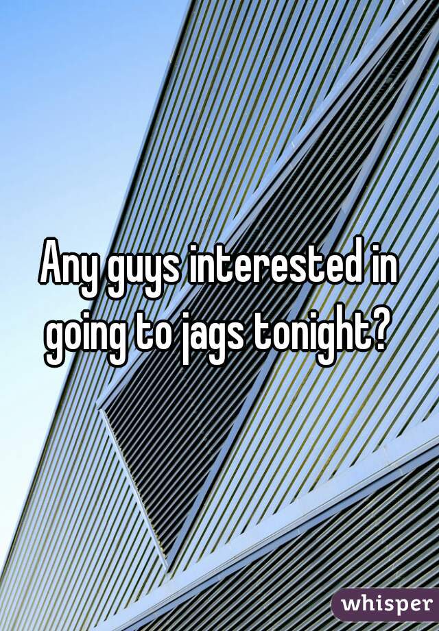 Any guys interested in going to jags tonight? 