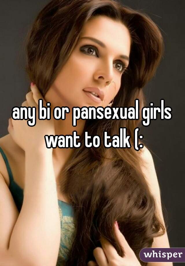 any bi or pansexual girls want to talk (: