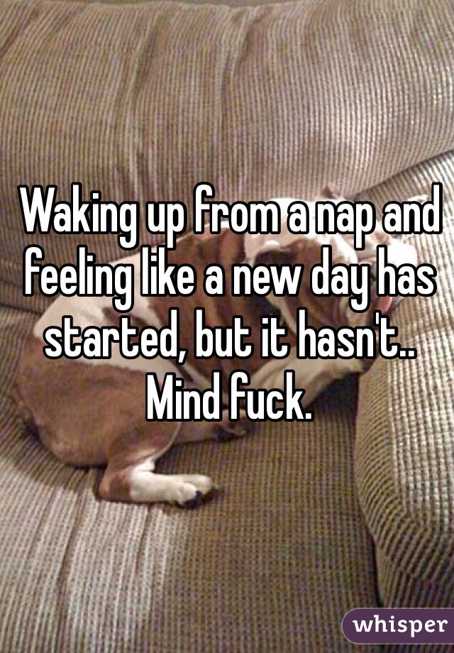 Waking up from a nap and feeling like a new day has started, but it hasn't..
Mind fuck. 
