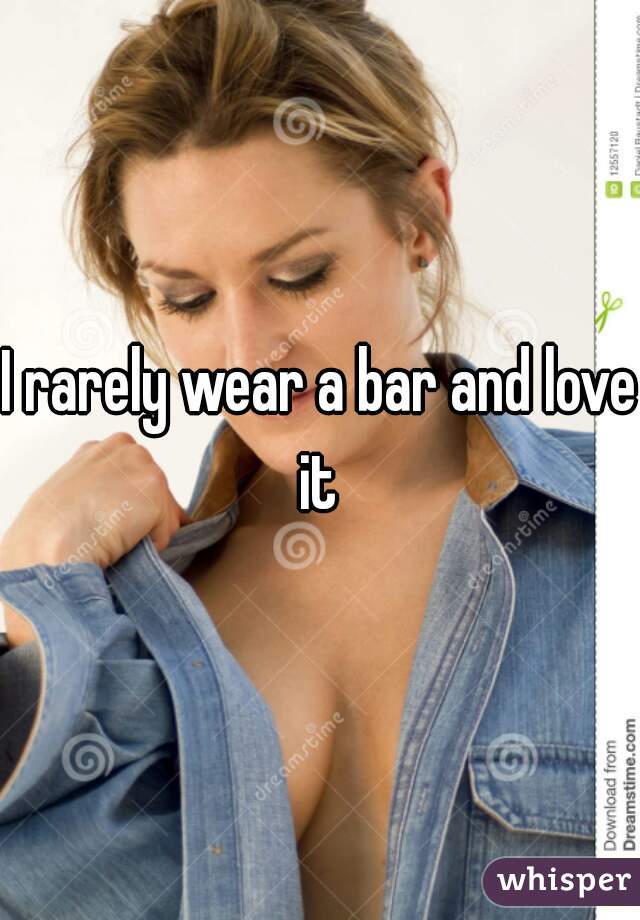 I rarely wear a bar and love it 