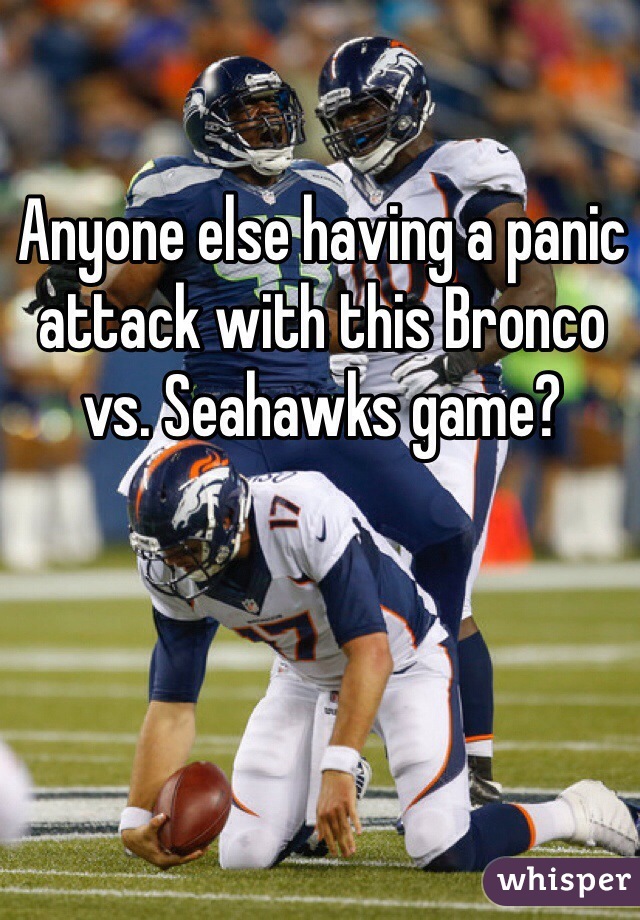 Anyone else having a panic attack with this Bronco vs. Seahawks game?