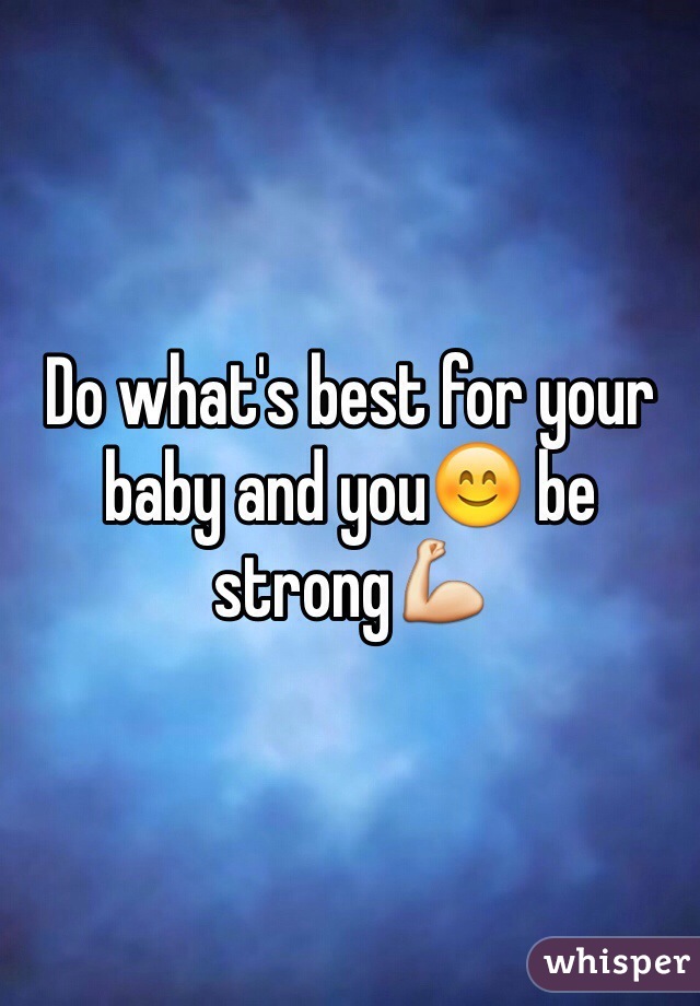 Do what's best for your baby and you😊 be strong💪