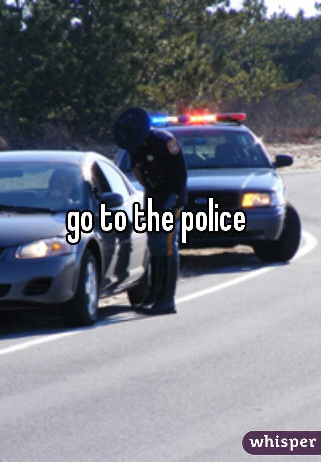 go to the police 