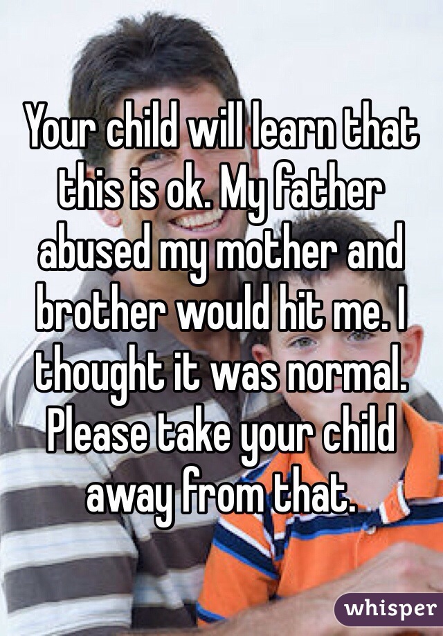 Your child will learn that this is ok. My father abused my mother and brother would hit me. I thought it was normal. 
Please take your child away from that. 