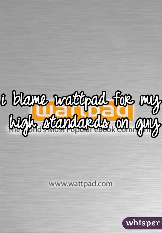 i blame wattpad for my high standards on guys