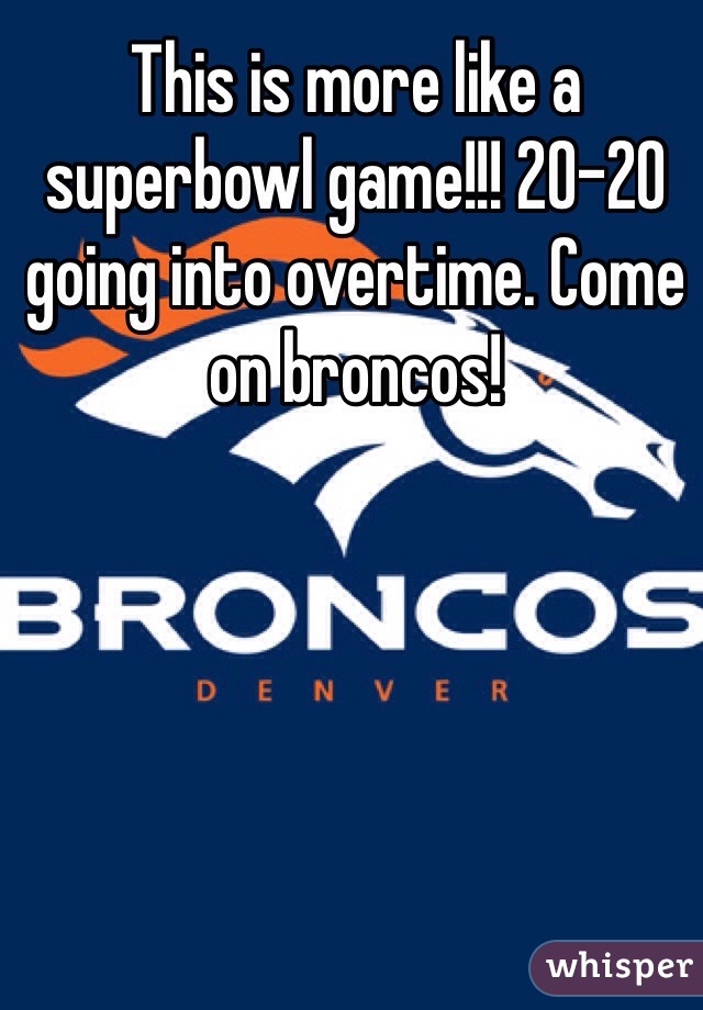 This is more like a superbowl game!!! 20-20 going into overtime. Come on broncos!