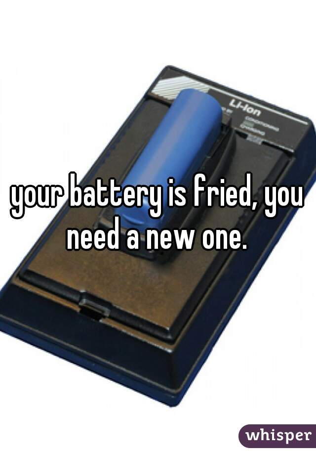 your battery is fried, you need a new one. 