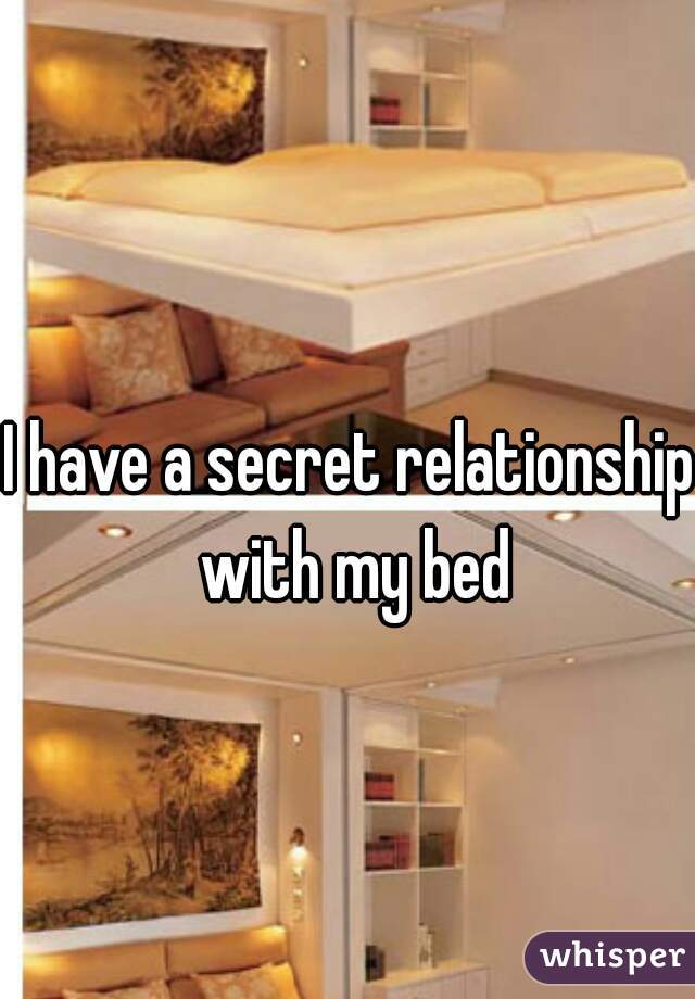 I have a secret relationship with my bed