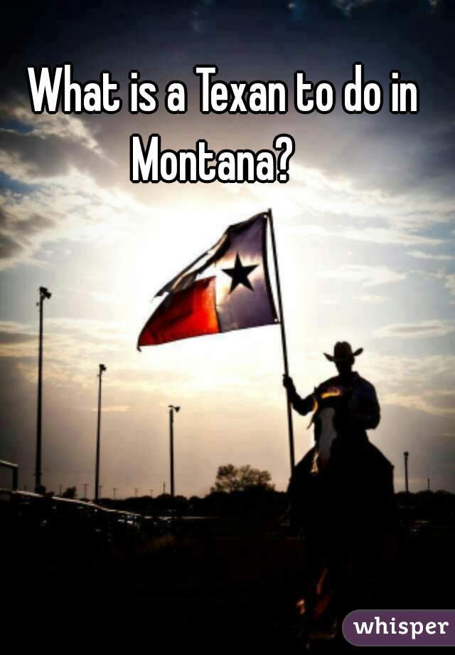 What is a Texan to do in Montana?   