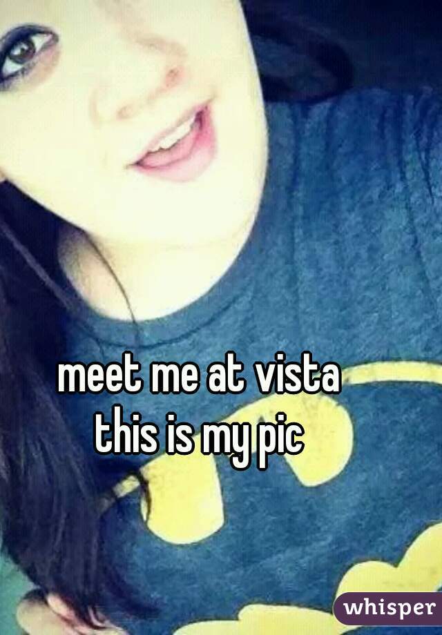 meet me at vista
this is my pic