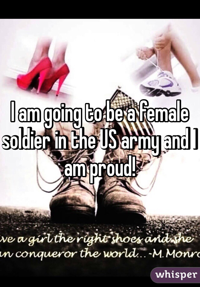 I am going to be a female soldier in the US army and I am proud! 