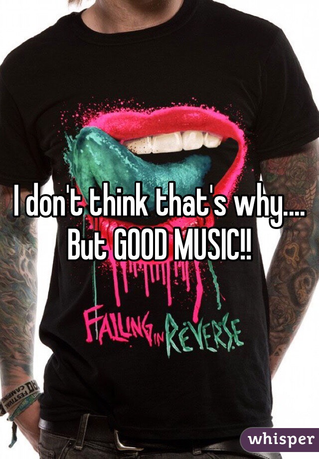 I don't think that's why.... But GOOD MUSIC!!