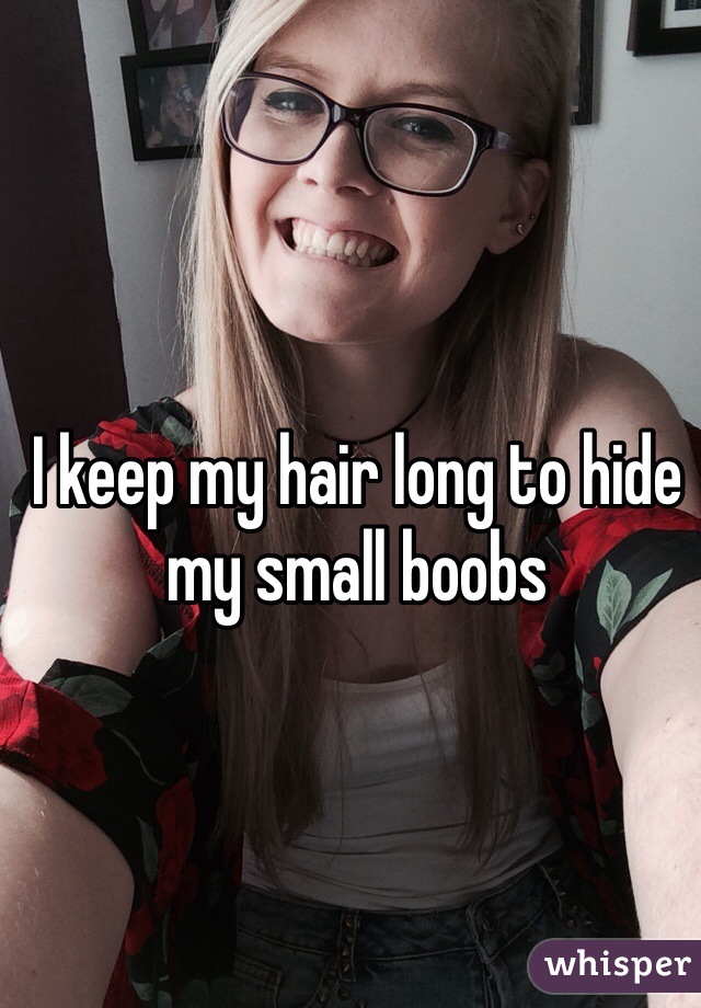 I keep my hair long to hide my small boobs 