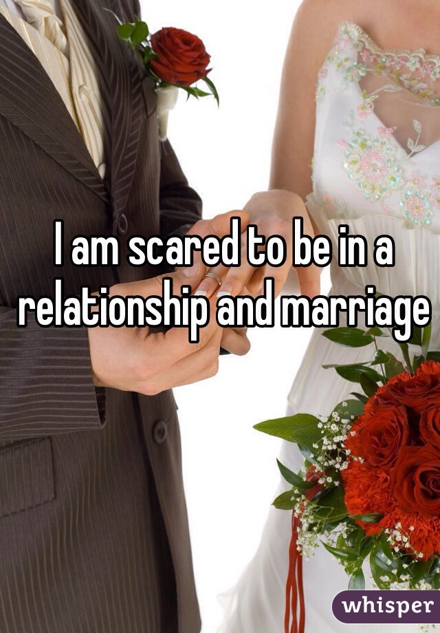 I am scared to be in a relationship and marriage