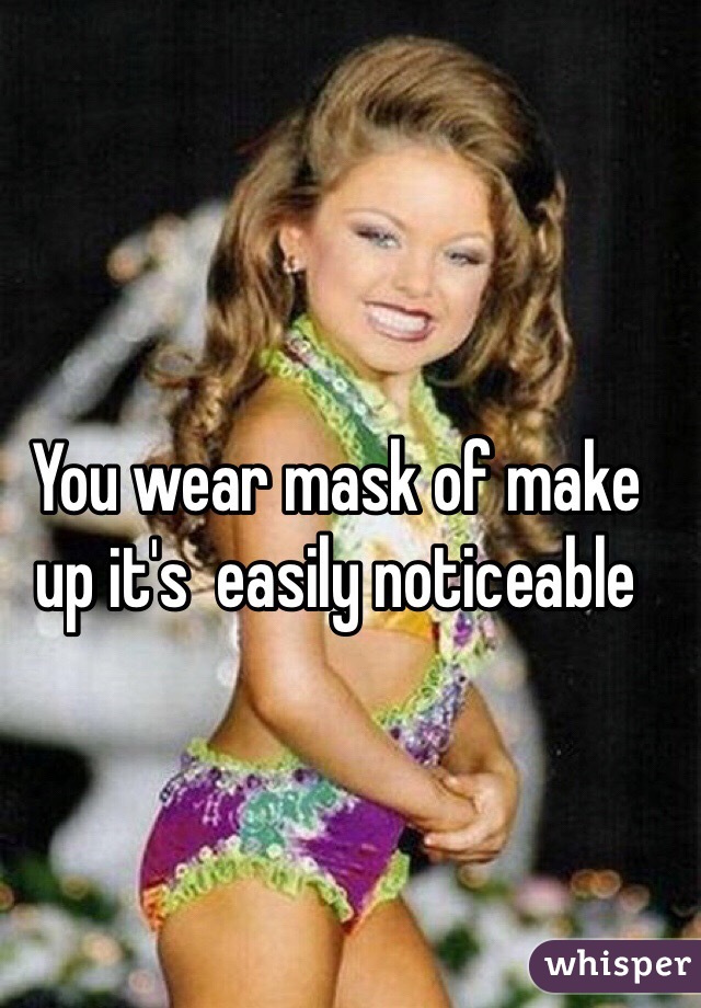 You wear mask of make up it's  easily noticeable 