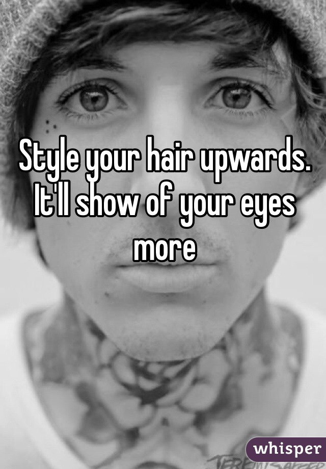 Style your hair upwards. It'll show of your eyes more 