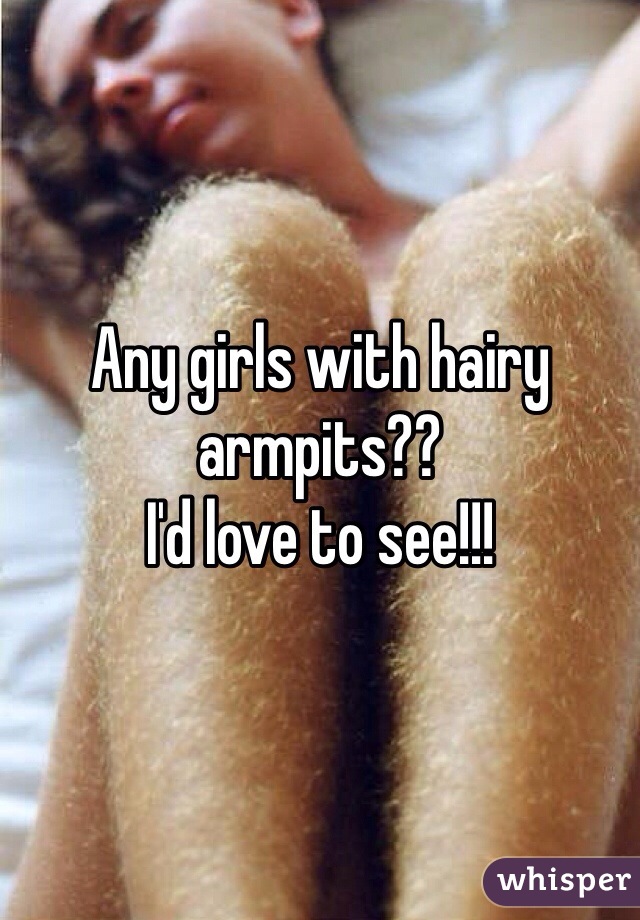 Any girls with hairy armpits?? 
I'd love to see!!!