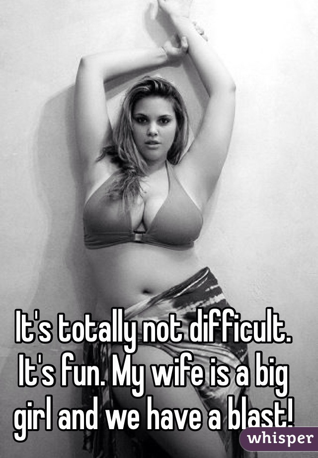 It's totally not difficult. It's fun. My wife is a big girl and we have a blast!