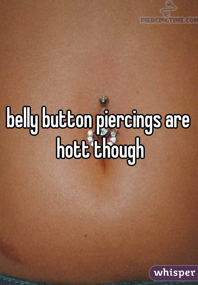 belly button piercings are hott though