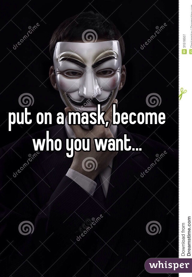 put on a mask, become who you want...