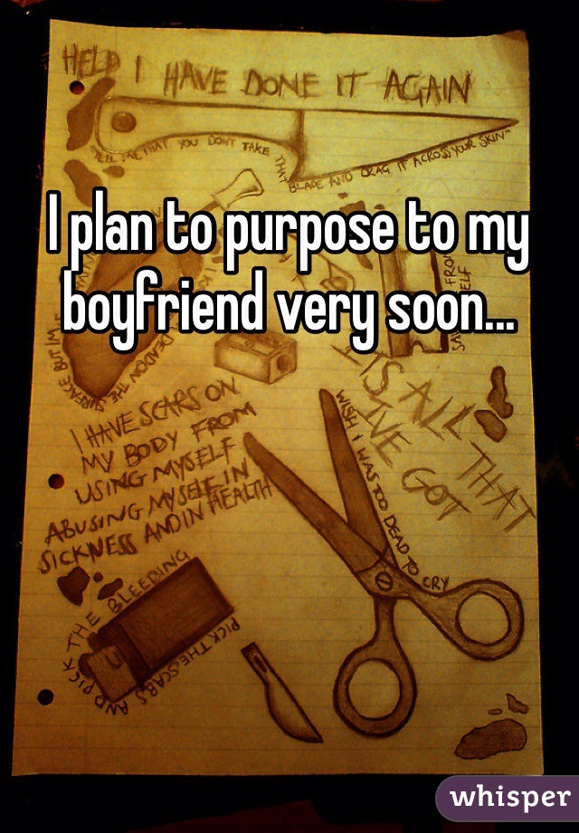 I plan to purpose to my boyfriend very soon...