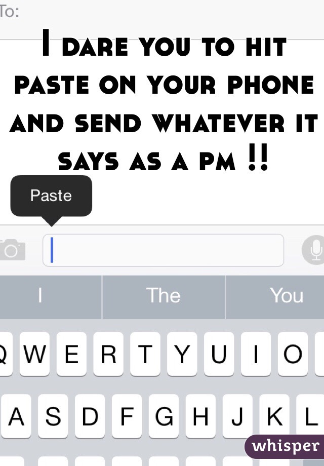 I dare you to hit paste on your phone and send whatever it says as a pm !!