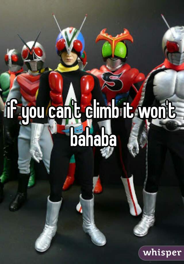 if you can't climb it won't bahaba