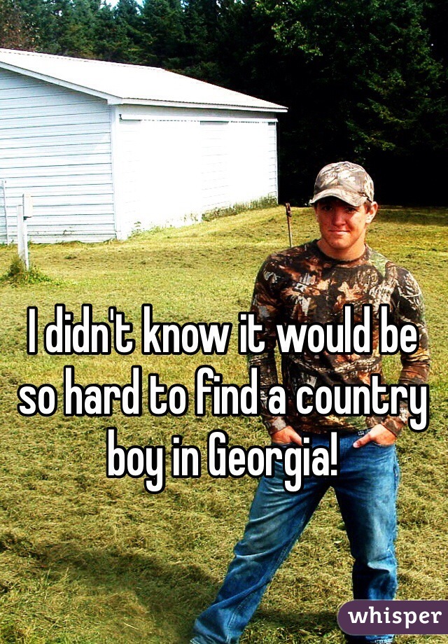 I didn't know it would be so hard to find a country boy in Georgia!