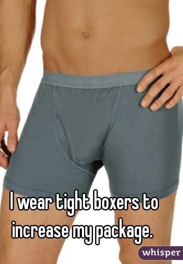 I wear tight boxers to increase my package.  