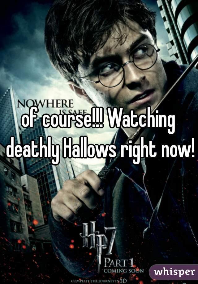 of course!!! Watching deathly Hallows right now!