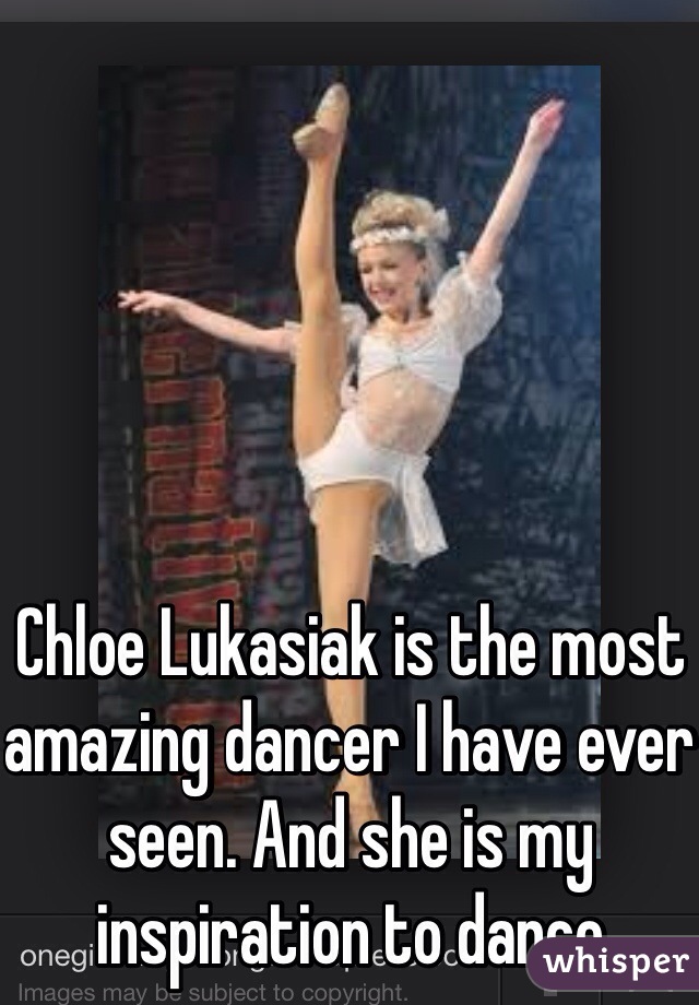 Chloe Lukasiak is the most amazing dancer I have ever seen. And she is my  inspiration to dance