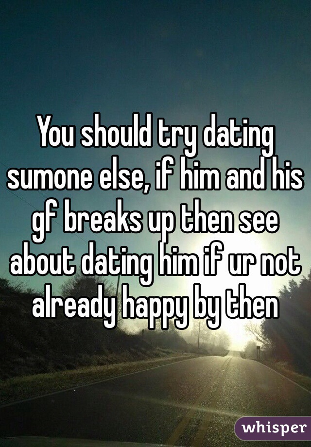You should try dating sumone else, if him and his gf breaks up then see about dating him if ur not already happy by then 