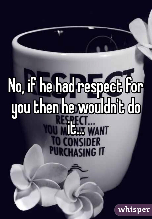 No, if he had respect for you then he wouldn't do it...